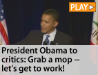 President Obama to critics: Grab a mop -- let's get to work!